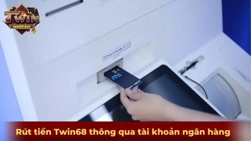 Rút tiền TWIN68 1 Rút tiền Twin68 thông qua tài khoản ngân hàng