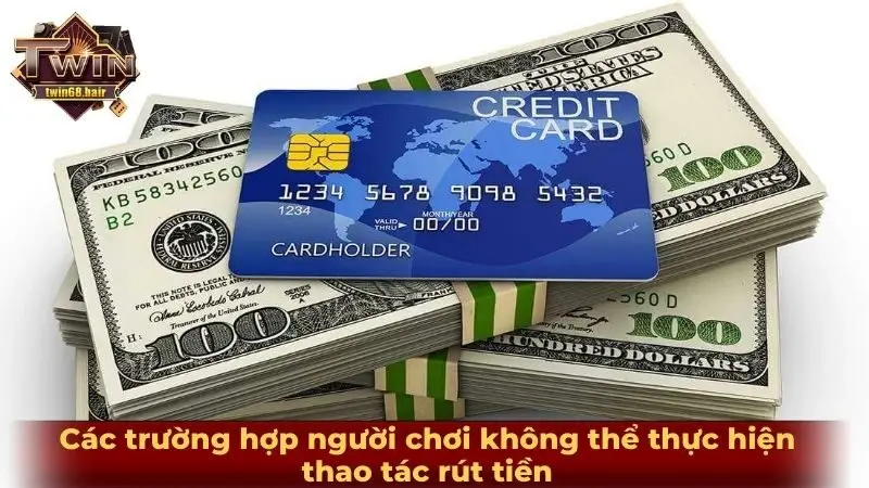 Rút tiền TWIN68 4 Các trường hợp người chơi không thể thực hiện thao tác rút tiền